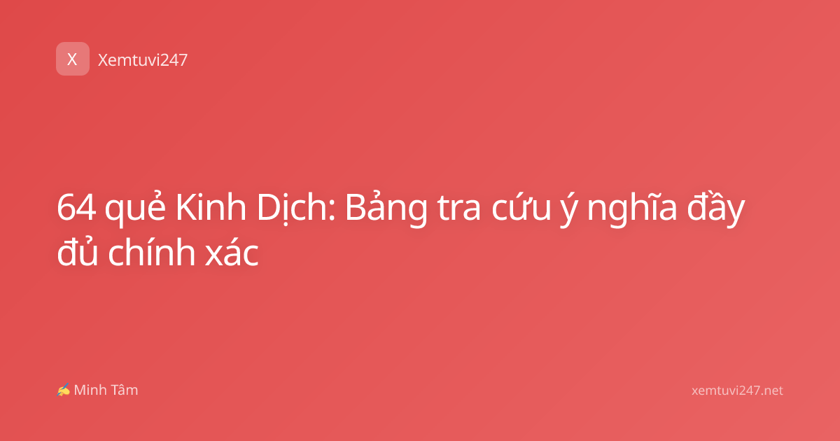 64 quẻ Kinh Dịch: Bảng tra cứu ý nghĩa đầy đủ chính xác