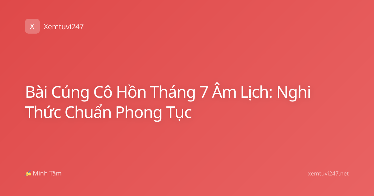 Bài Cúng Cô Hồn Tháng 7 Âm Lịch: Nghi Thức Chuẩn Phong Tục