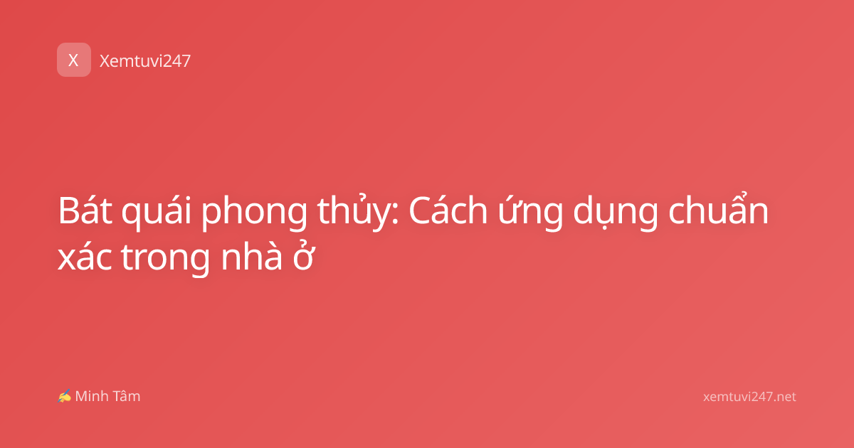 Bát quái phong thủy: Cách ứng dụng chuẩn xác trong nhà ở
