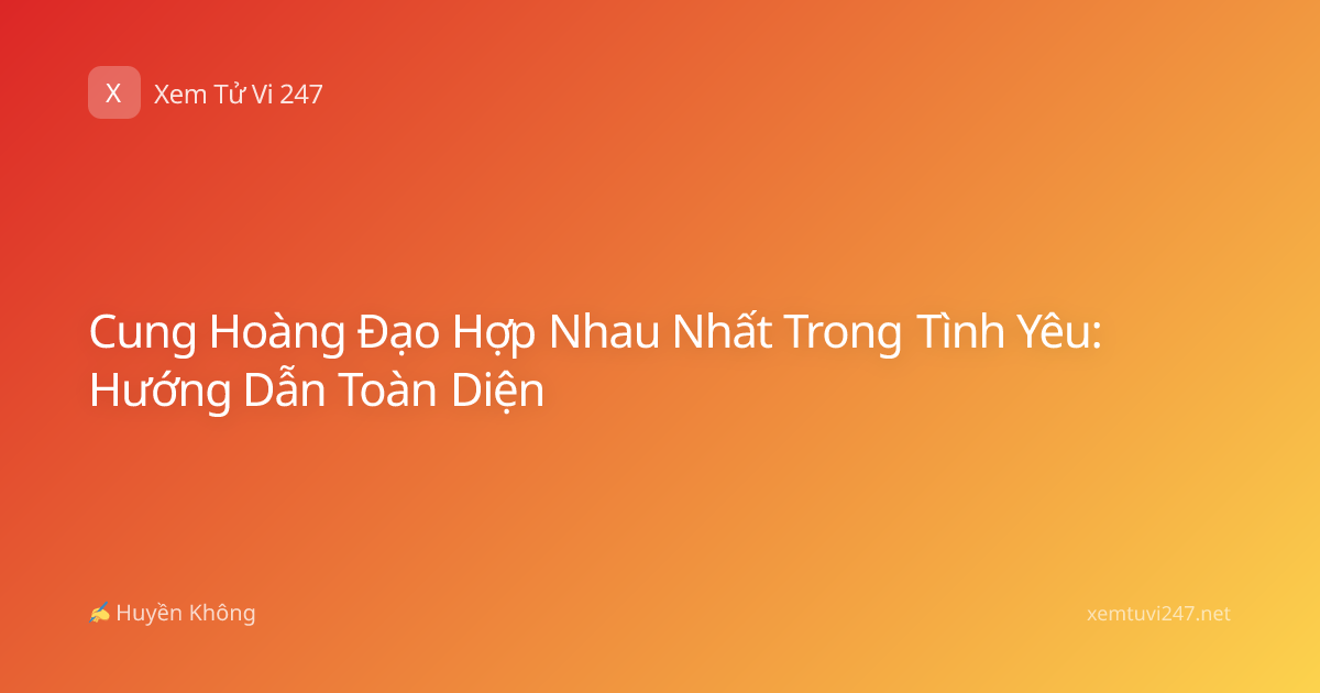 Cung Hoàng Đạo Hợp Nhau Nhất Trong Tình Yêu: Hướng Dẫn Toàn Diện