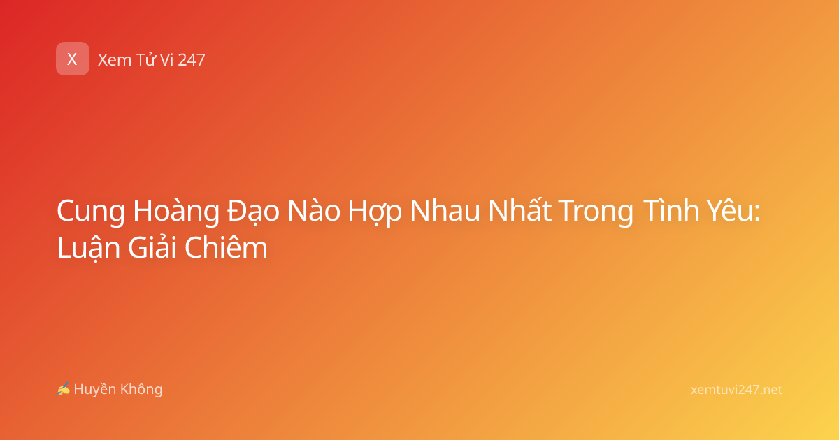 Cung Hoàng Đạo Nào Hợp Nhau Nhất Trong Tình Yêu: Luận Giải Chiêm
