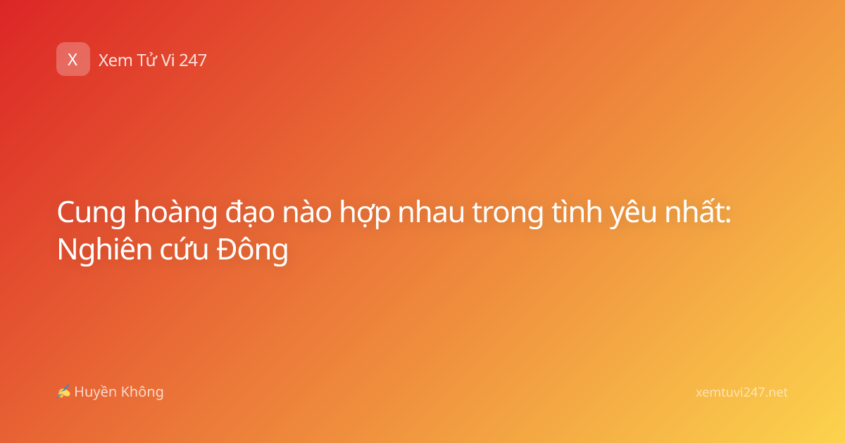 Cung hoàng đạo nào hợp nhau trong tình yêu nhất: Nghiên cứu Đông