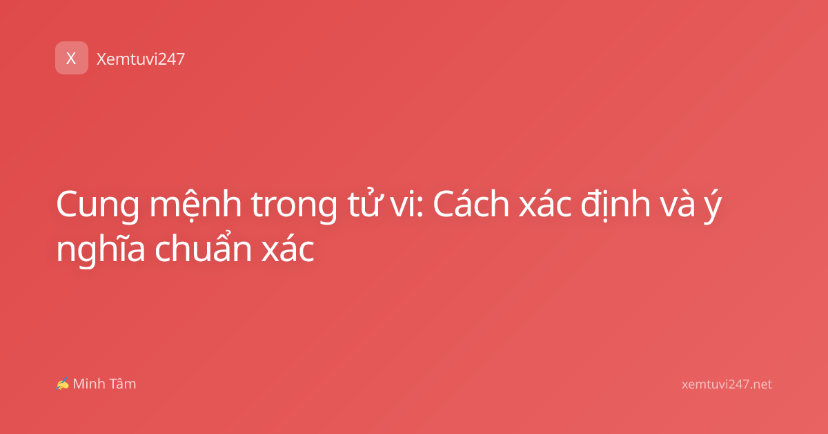 Cung mệnh trong tử vi: Cách xác định và ý nghĩa chuẩn xác
