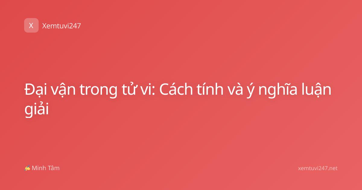 Đại vận trong tử vi: Cách tính và ý nghĩa luận giải