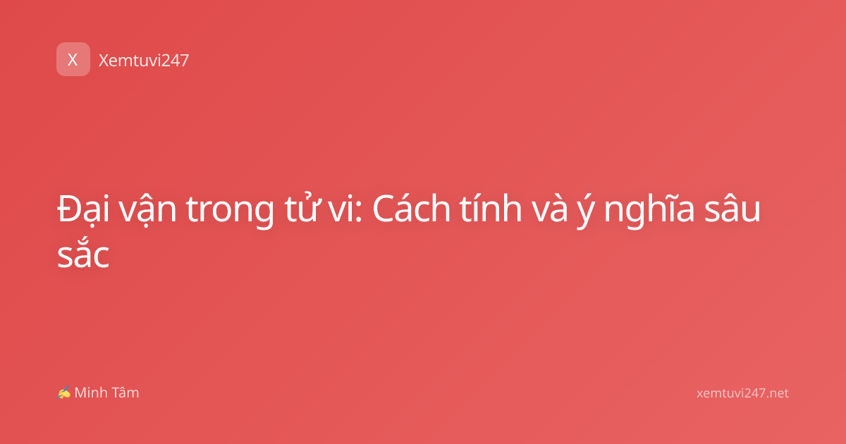 Đại vận trong tử vi: Cách tính và ý nghĩa sâu sắc