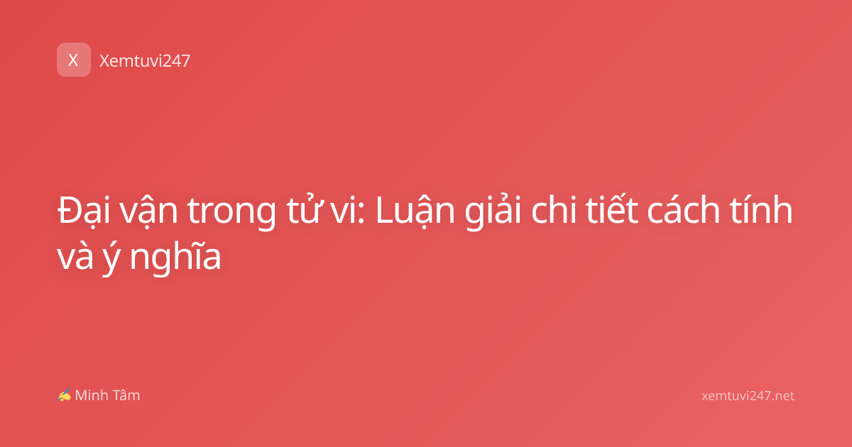 Đại vận trong tử vi: Luận giải chi tiết cách tính và ý nghĩa