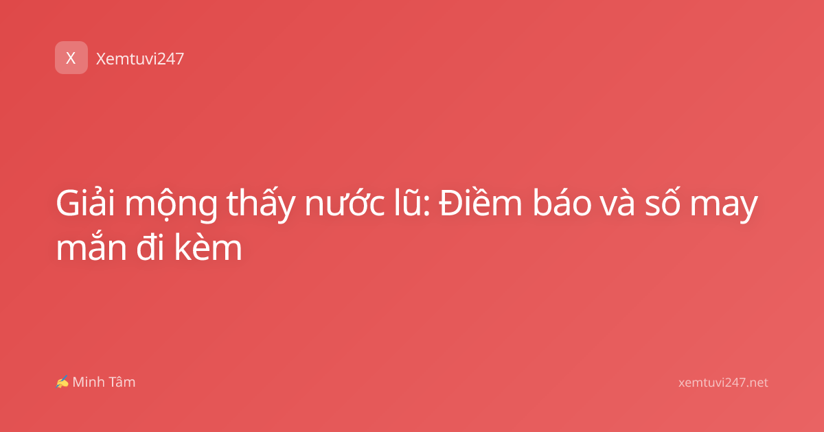 Giải mộng thấy nước lũ: Điềm báo và số may mắn đi kèm