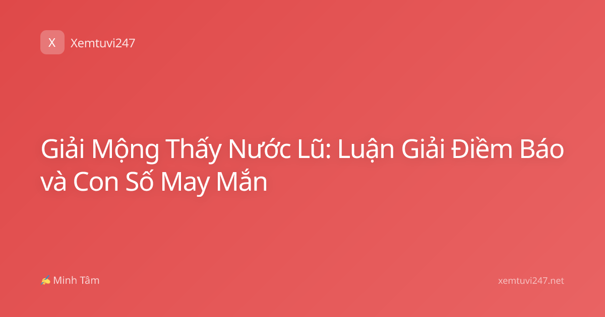 Giải Mộng Thấy Nước Lũ: Luận Giải Điềm Báo và Con Số May Mắn