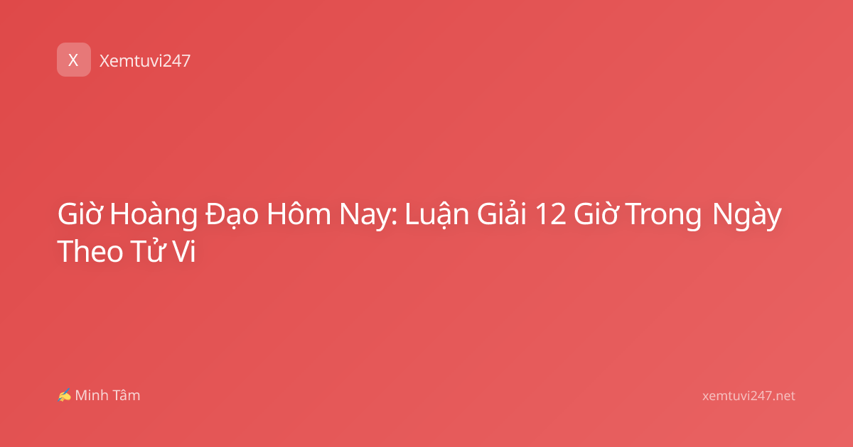 Giờ Hoàng Đạo Hôm Nay: Luận Giải 12 Giờ Trong Ngày Theo Tử Vi