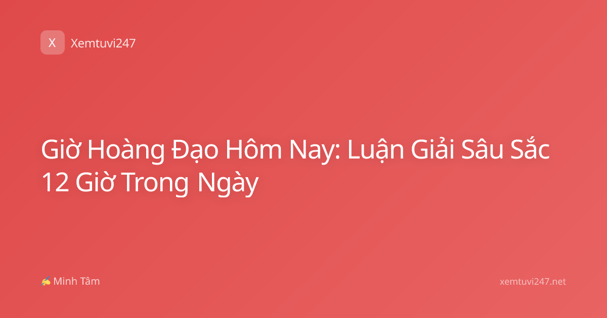 Giờ Hoàng Đạo Hôm Nay: Luận Giải Sâu Sắc 12 Giờ Trong Ngày