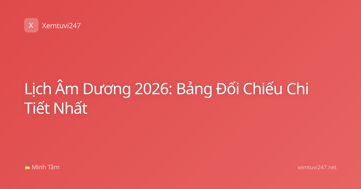 Lịch Âm Dương 2026: Bảng Đối Chiếu Chi Tiết Nhất