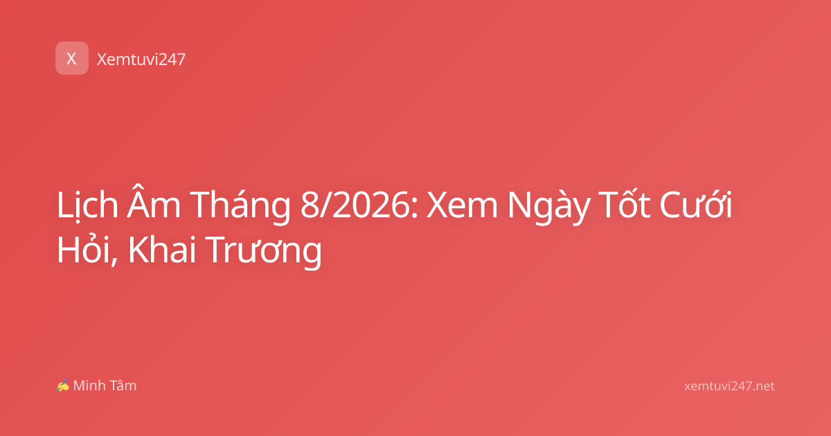 Lịch Âm Tháng 8/2026: Xem Ngày Tốt Cưới Hỏi, Khai Trương