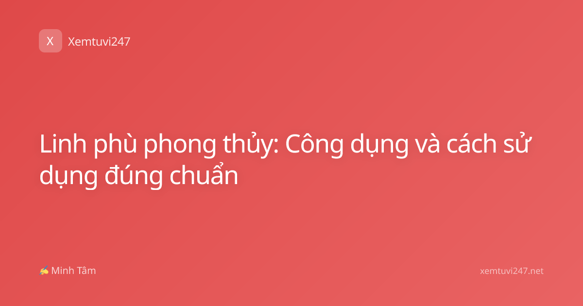 Linh phù phong thủy: Công dụng và cách sử dụng đúng chuẩn