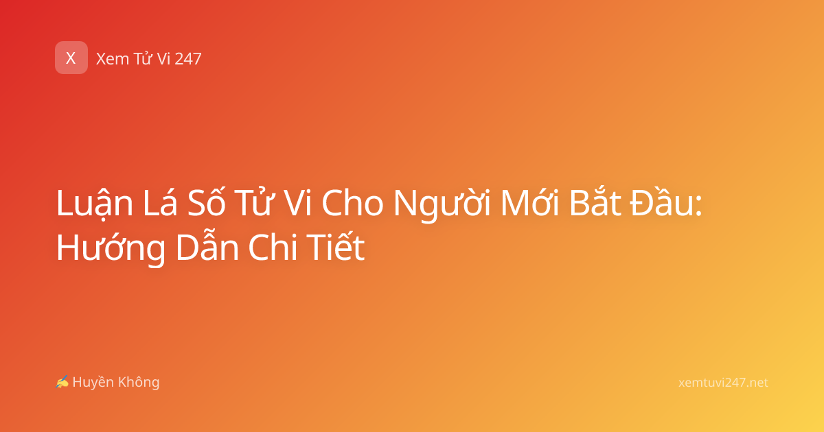 Luận Lá Số Tử Vi Cho Người Mới Bắt Đầu: Hướng Dẫn Chi Tiết