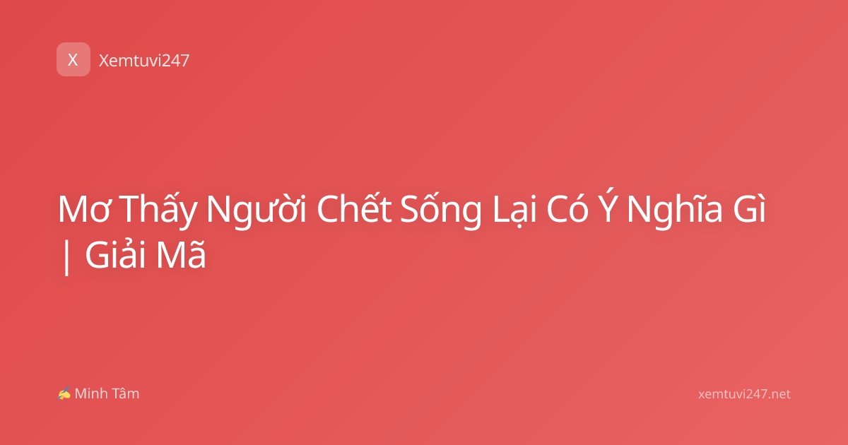Mơ Thấy Người Chết Sống Lại Có Ý Nghĩa Gì | Giải Mã
