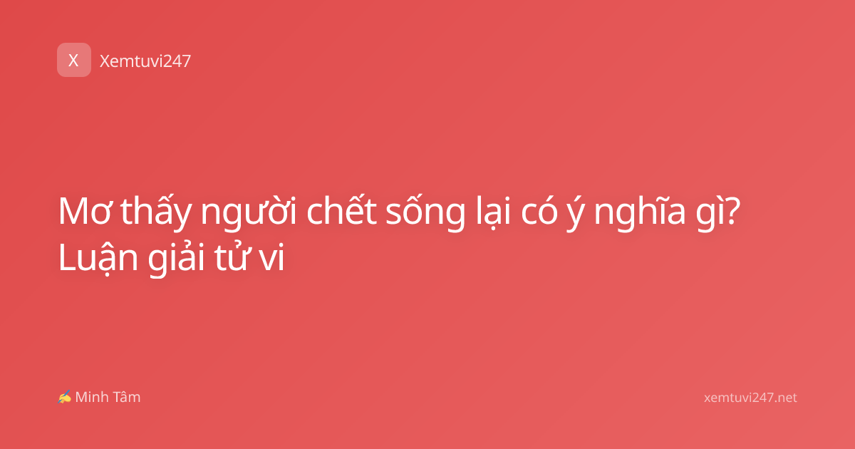 Mơ thấy người chết sống lại có ý nghĩa gì? Luận giải tử vi