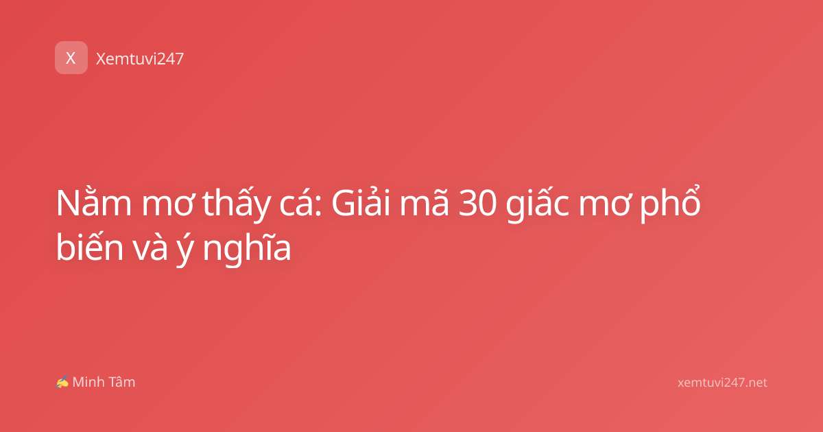 Nằm mơ thấy cá: Giải mã 30 giấc mơ phổ biến và ý nghĩa