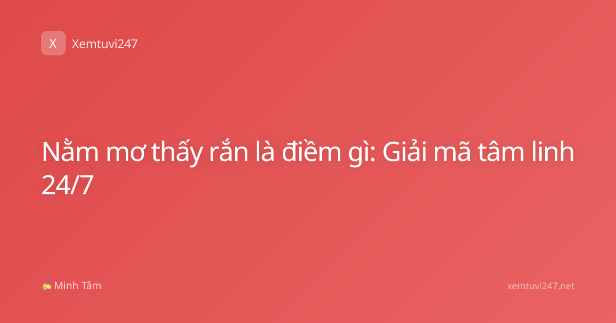 Nằm mơ thấy rắn là điềm gì: Giải mã tâm linh 24/7