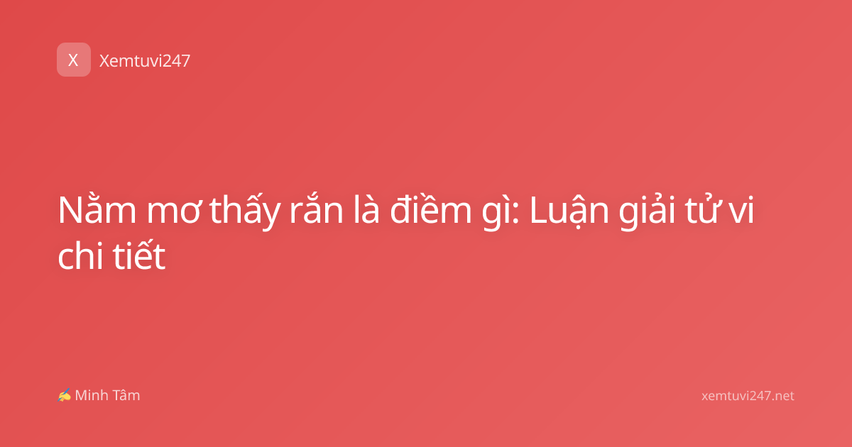 Nằm mơ thấy rắn là điềm gì: Luận giải tử vi chi tiết