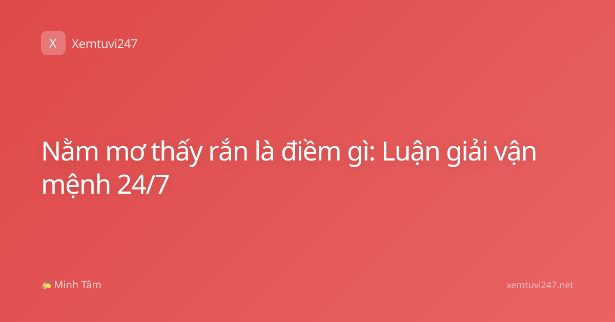 Nằm mơ thấy rắn là điềm gì: Luận giải vận mệnh 24/7