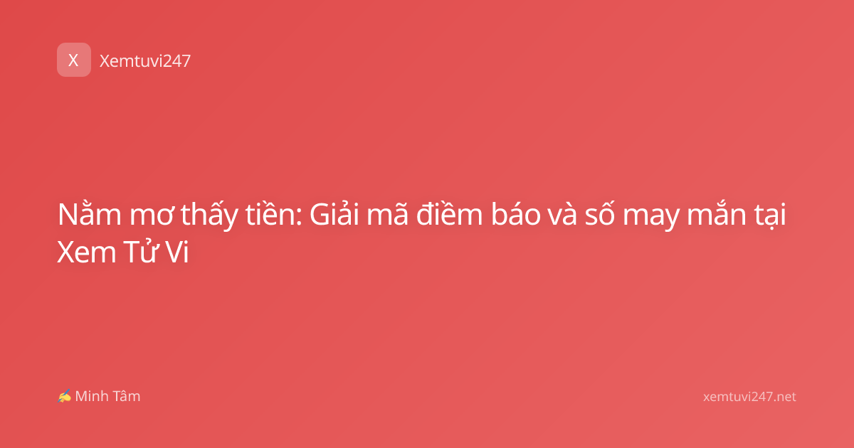 Nằm mơ thấy tiền: Giải mã điềm báo và số may mắn tại Xem Tử Vi