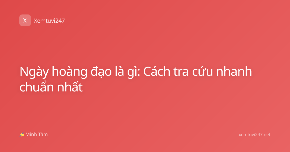 Ngày hoàng đạo là gì: Cách tra cứu nhanh chuẩn nhất