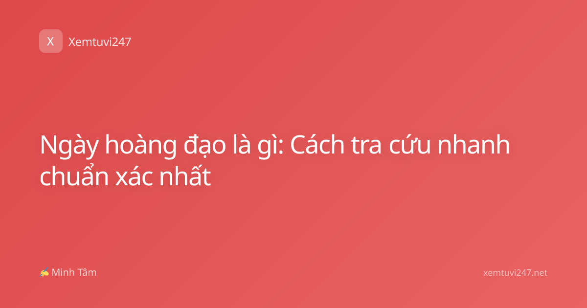 Ngày hoàng đạo là gì: Cách tra cứu nhanh chuẩn xác nhất
