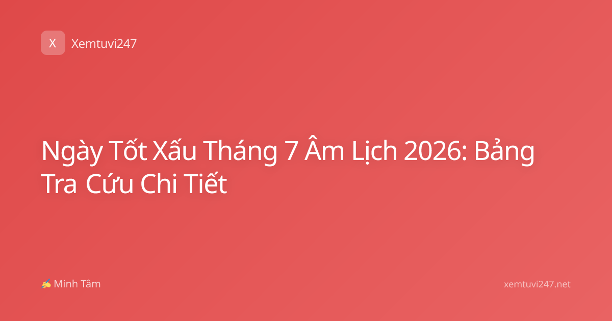 Ngày Tốt Xấu Tháng 7 Âm Lịch 2026: Bảng Tra Cứu Chi Tiết