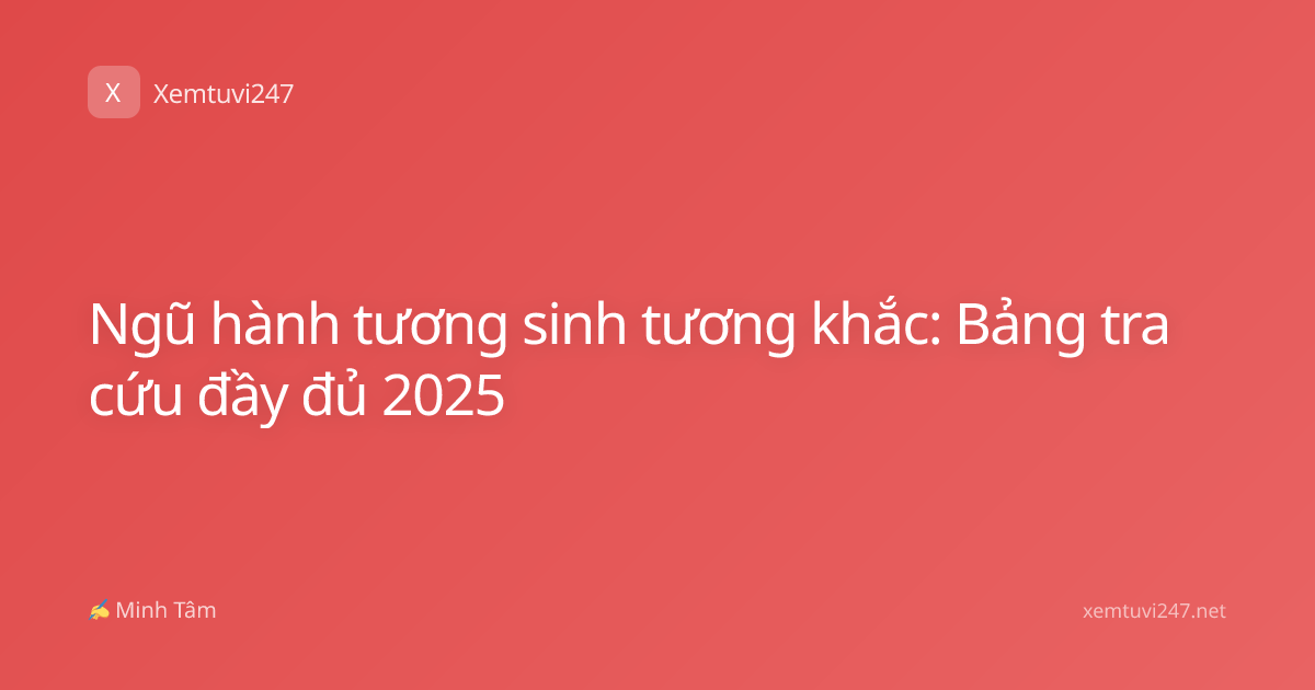 Ngũ hành tương sinh tương khắc: Bảng tra cứu đầy đủ 2025