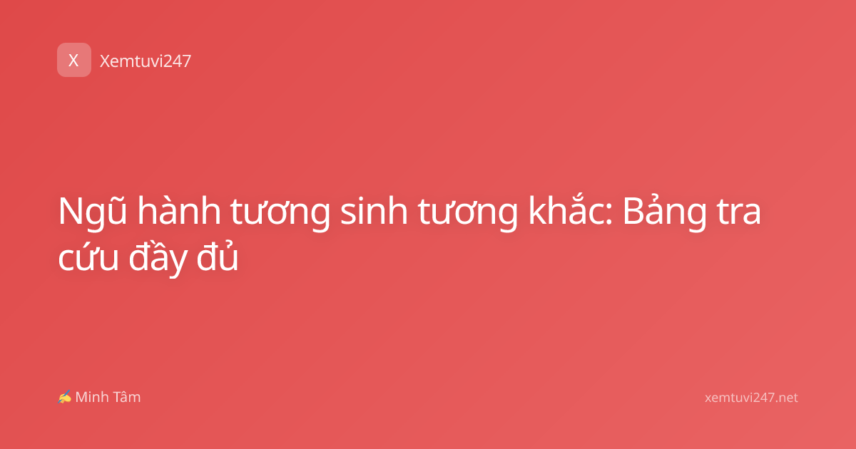 Ngũ hành tương sinh tương khắc: Bảng tra cứu đầy đủ