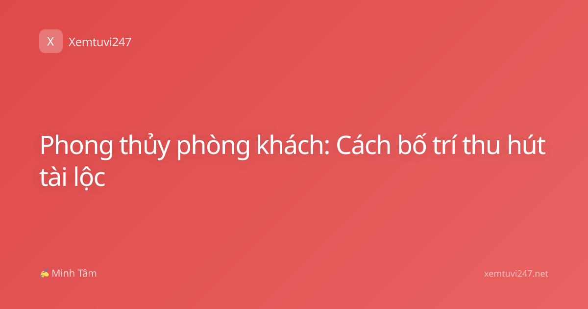 Phong thủy phòng khách: Cách bố trí thu hút tài lộc