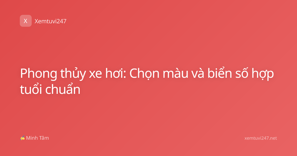 Phong thủy xe hơi: Chọn màu và biển số hợp tuổi chuẩn