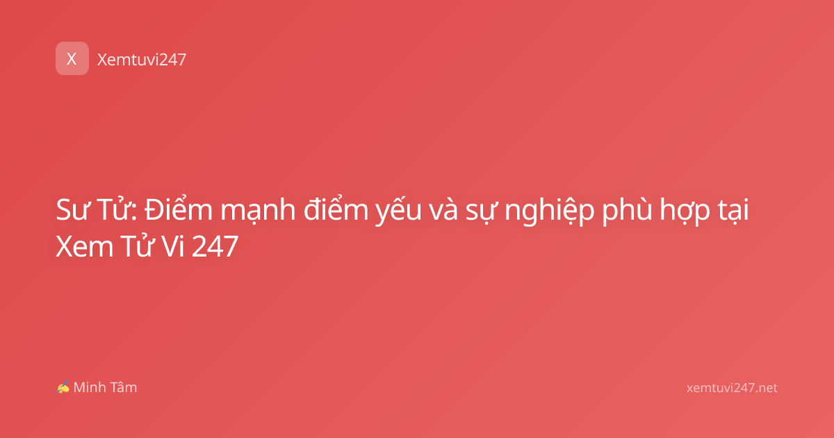 Sư Tử: Điểm mạnh điểm yếu và sự nghiệp phù hợp tại Xem Tử Vi 247
