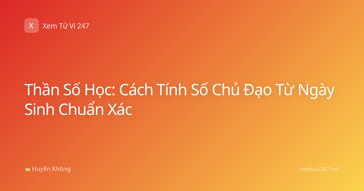 Thần Số Học: Cách Tính Số Chủ Đạo Từ Ngày Sinh Chuẩn Xác