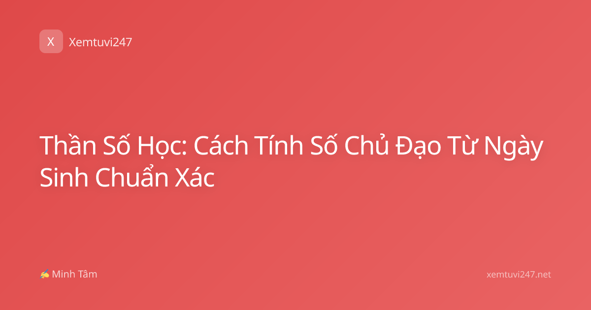 Thần Số Học: Cách Tính Số Chủ Đạo Từ Ngày Sinh Chuẩn Xác