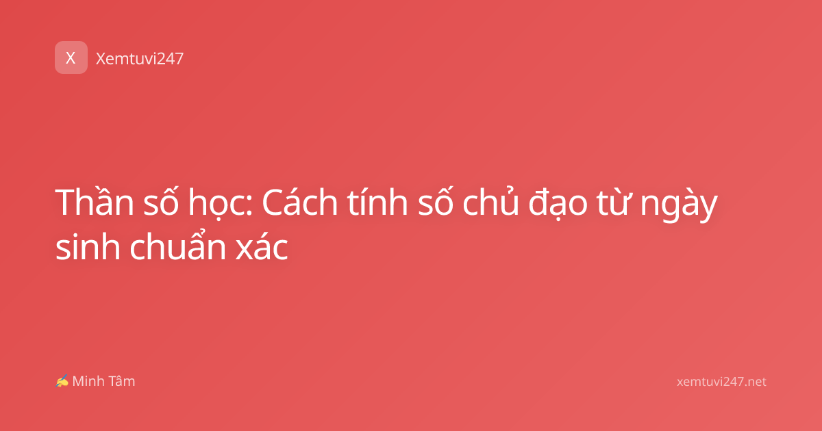 Thần số học: Cách tính số chủ đạo từ ngày sinh chuẩn xác
