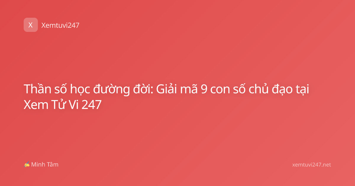 Thần số học đường đời: Giải mã 9 con số chủ đạo tại Xem Tử Vi 247