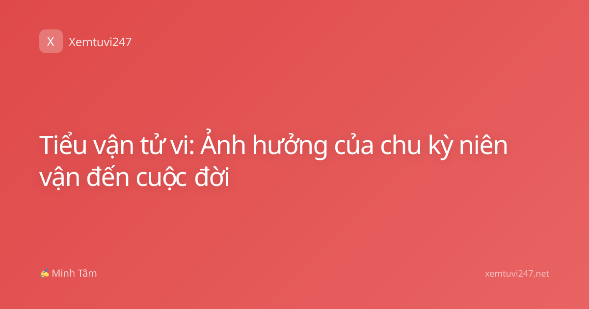 Tiểu vận tử vi: Ảnh hưởng của chu kỳ niên vận đến cuộc đời