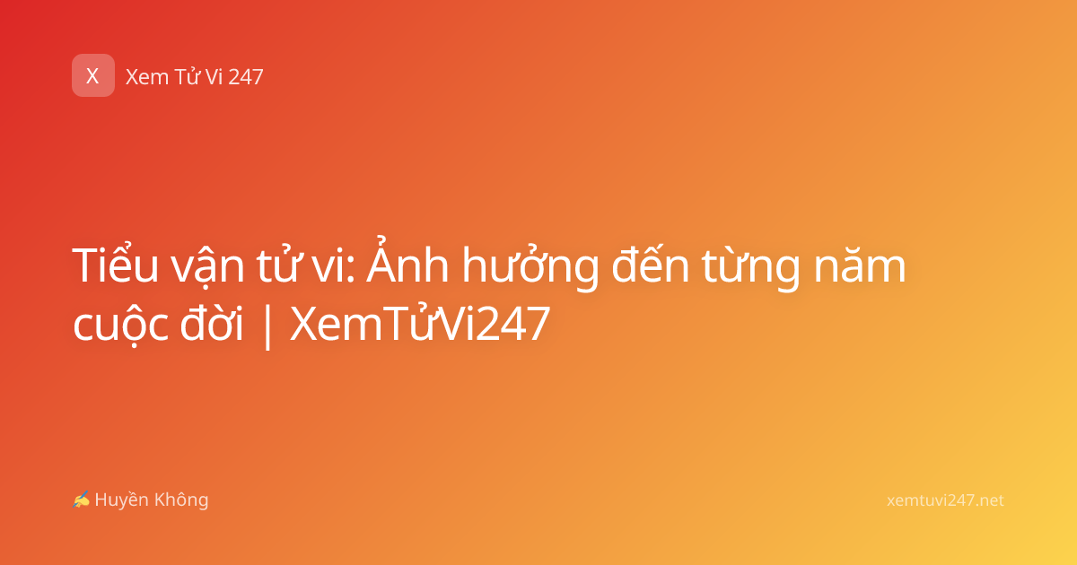 Tiểu vận tử vi: Ảnh hưởng đến từng năm cuộc đời | XemTửVi247