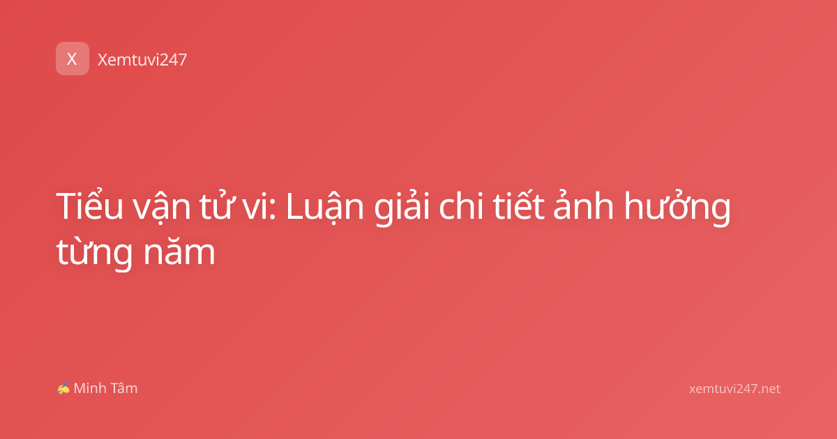 Tiểu vận tử vi: Luận giải chi tiết ảnh hưởng từng năm