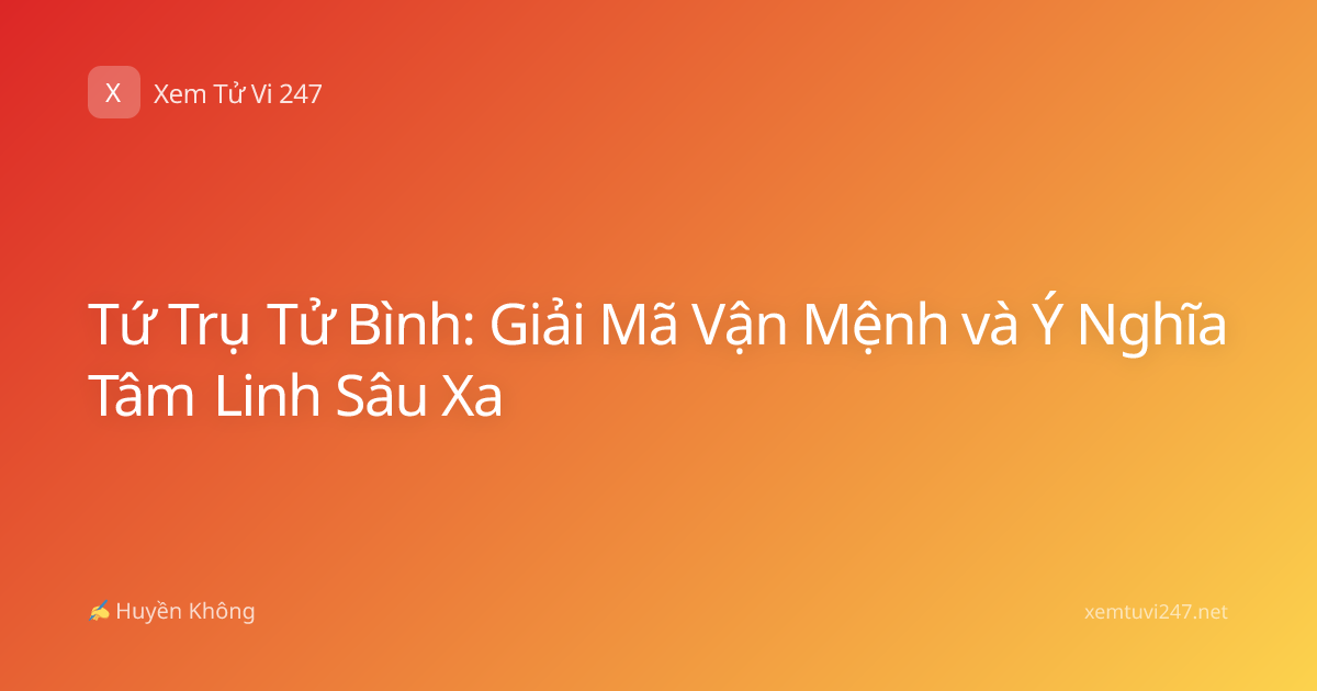 Tứ Trụ Tử Bình: Giải Mã Vận Mệnh và Ý Nghĩa Tâm Linh Sâu Xa
