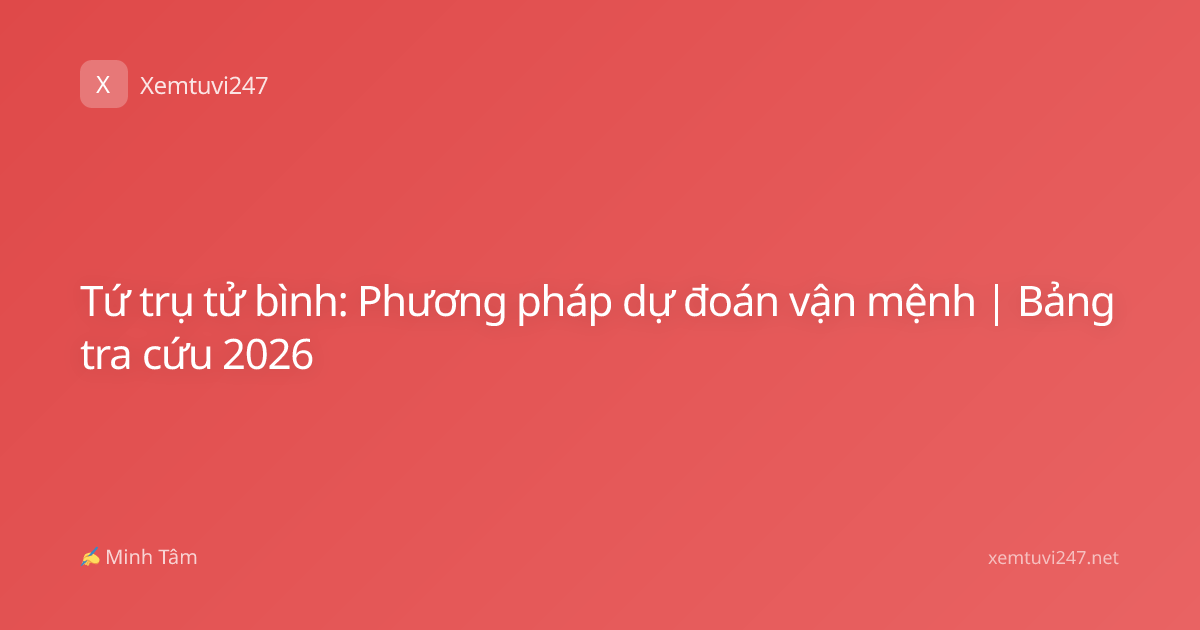 Tứ trụ tử bình: Phương pháp dự đoán vận mệnh | Bảng tra cứu 2026