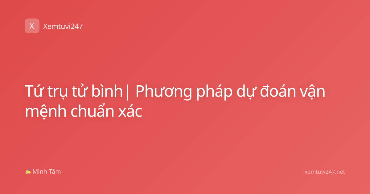 Tứ trụ tử bình| Phương pháp dự đoán vận mệnh chuẩn xác