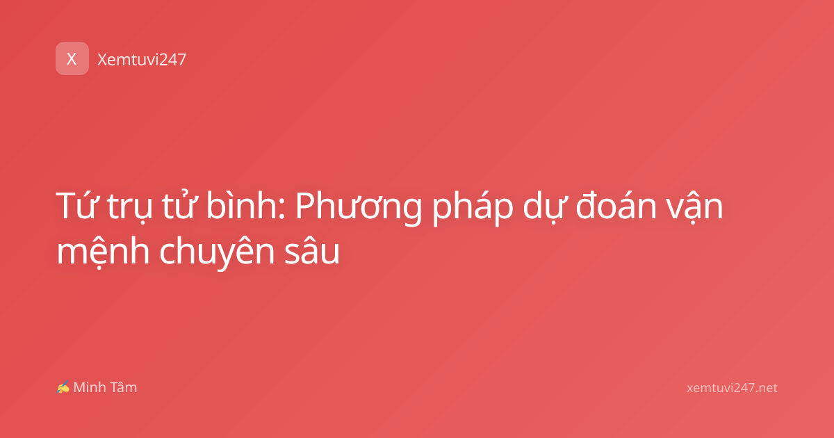 Tứ trụ tử bình: Phương pháp dự đoán vận mệnh chuyên sâu