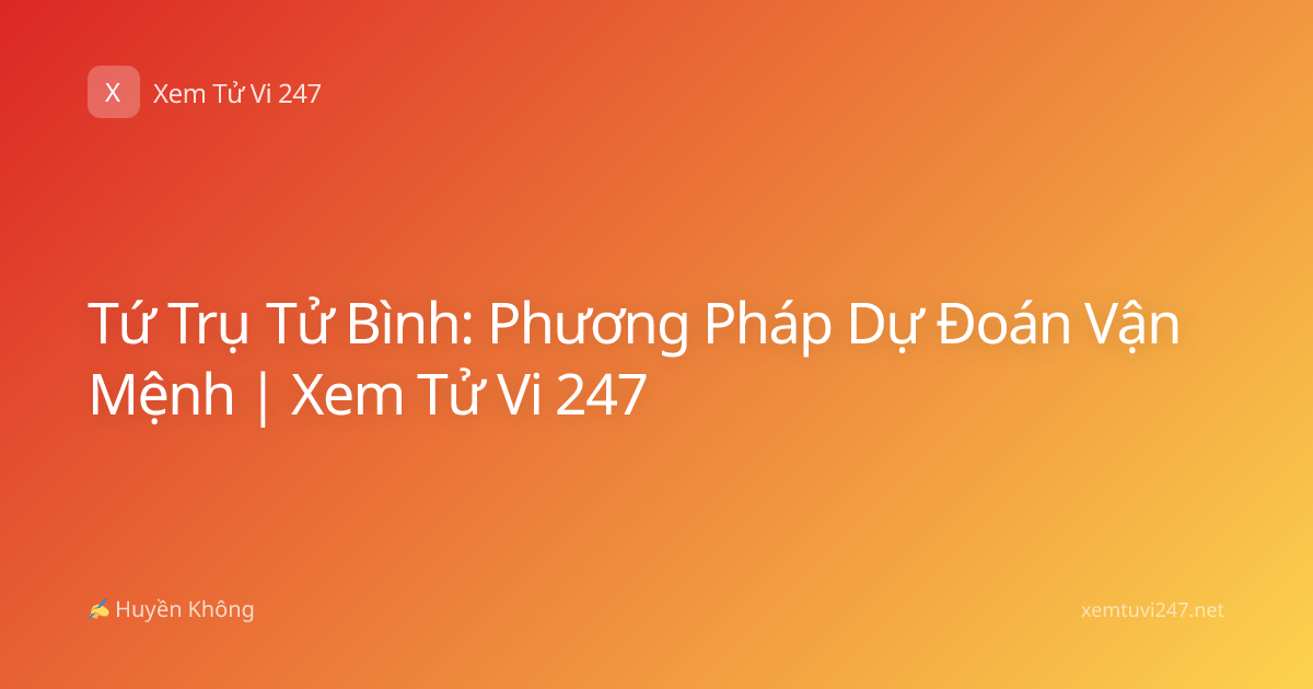 Tứ Trụ Tử Bình: Phương Pháp Dự Đoán Vận Mệnh | Xem Tử Vi 247