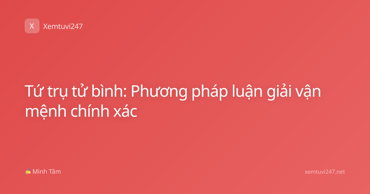 Tứ trụ tử bình: Phương pháp luận giải vận mệnh chính xác