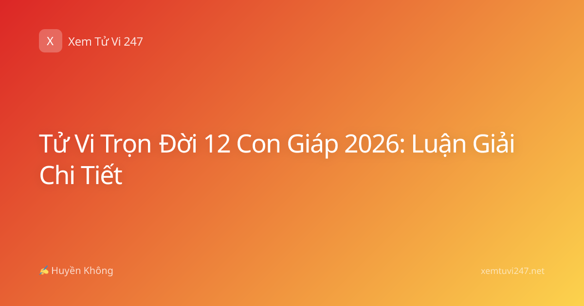Tử Vi Trọn Đời 12 Con Giáp 2026: Luận Giải Chi Tiết