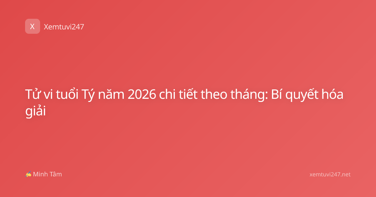 Tử vi tuổi Tý năm 2026 chi tiết theo tháng: Bí quyết hóa giải