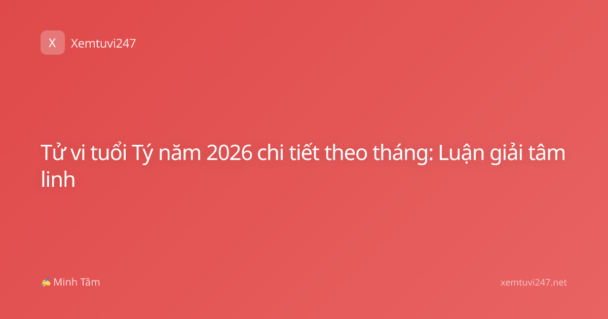 Tử vi tuổi Tý năm 2026 chi tiết theo tháng: Luận giải tâm linh