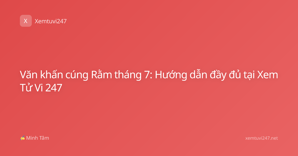 Văn khấn cúng Rằm tháng 7: Hướng dẫn đầy đủ tại Xem Tử Vi 247